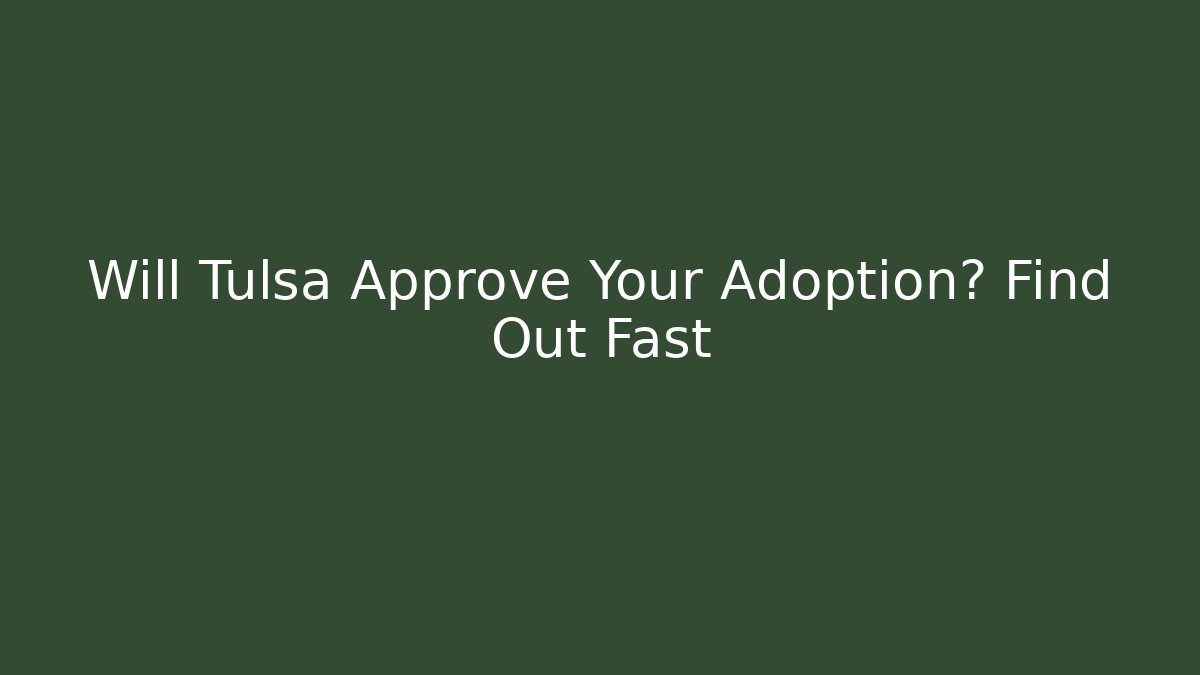 Will Tulsa Approve Your Adoption? Find Out Fast