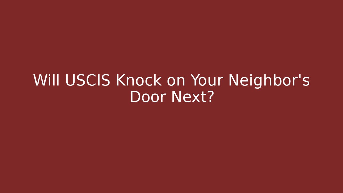 Will USCIS Knock on Your Neighbor's Door Next?