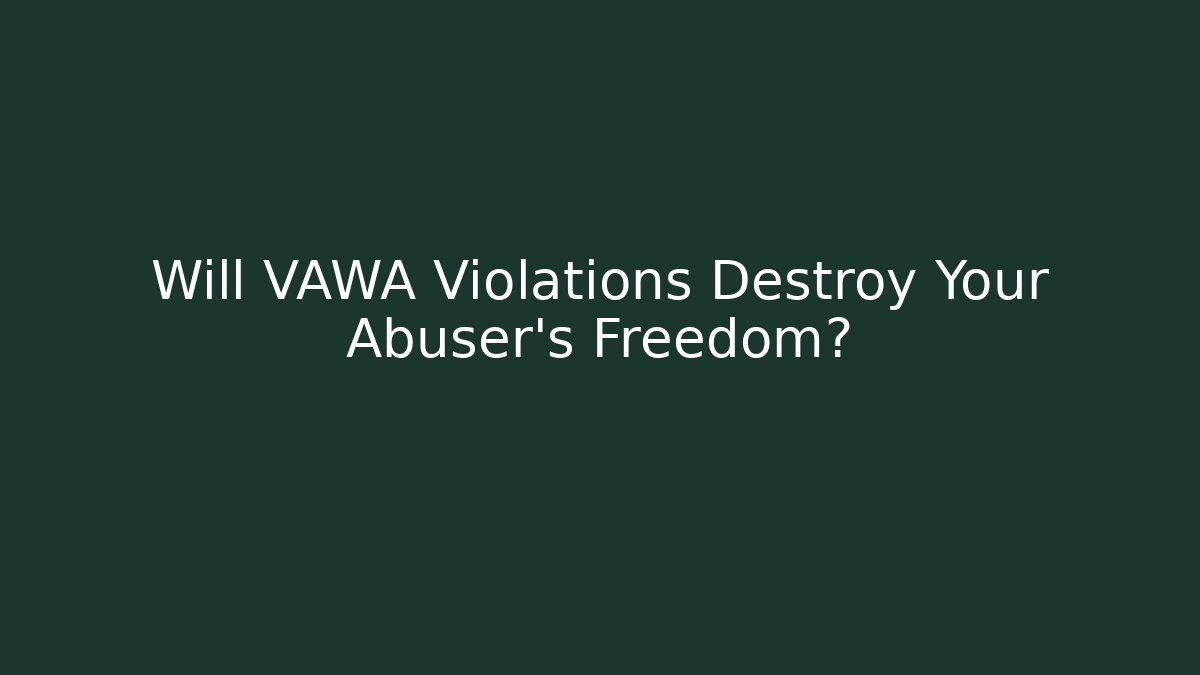 Will VAWA Violations Destroy Your Abuser's Freedom? - WealthxGroup