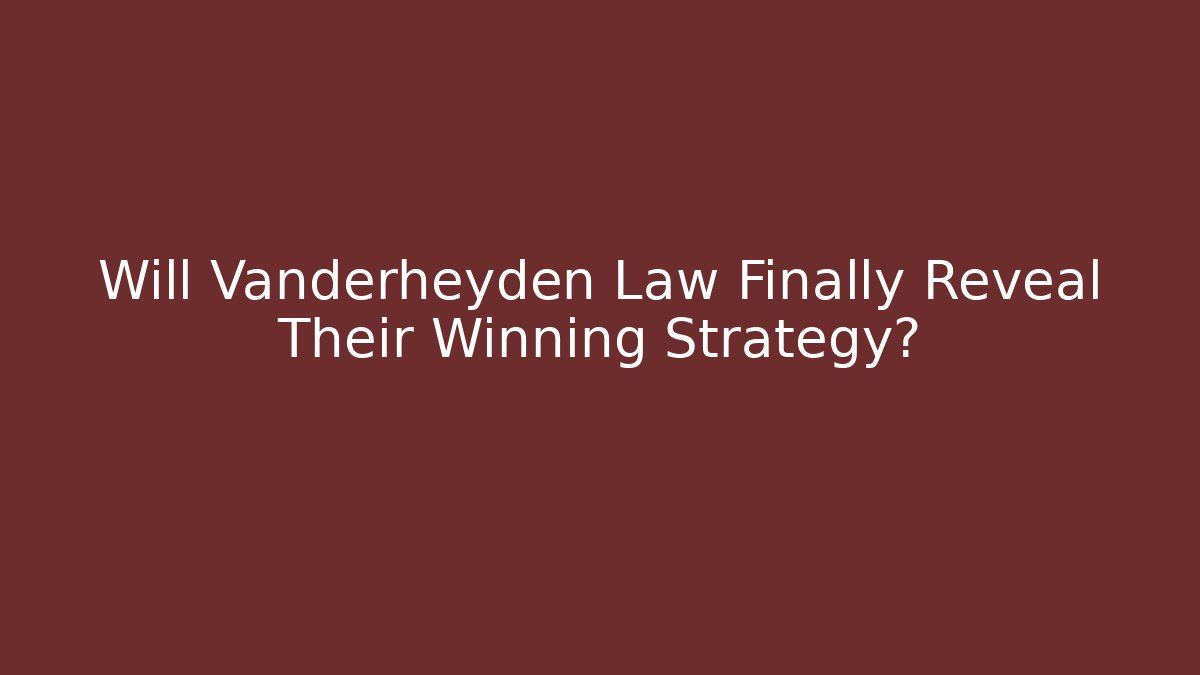 Will Vanderheyden Law Finally Reveal Their Winning Strategy? - WealthxGroup