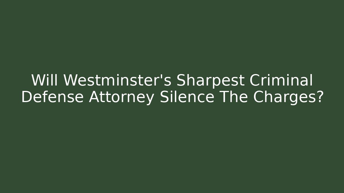 Will Westminster's Sharpest Criminal Defense Attorney Silence The Charges?