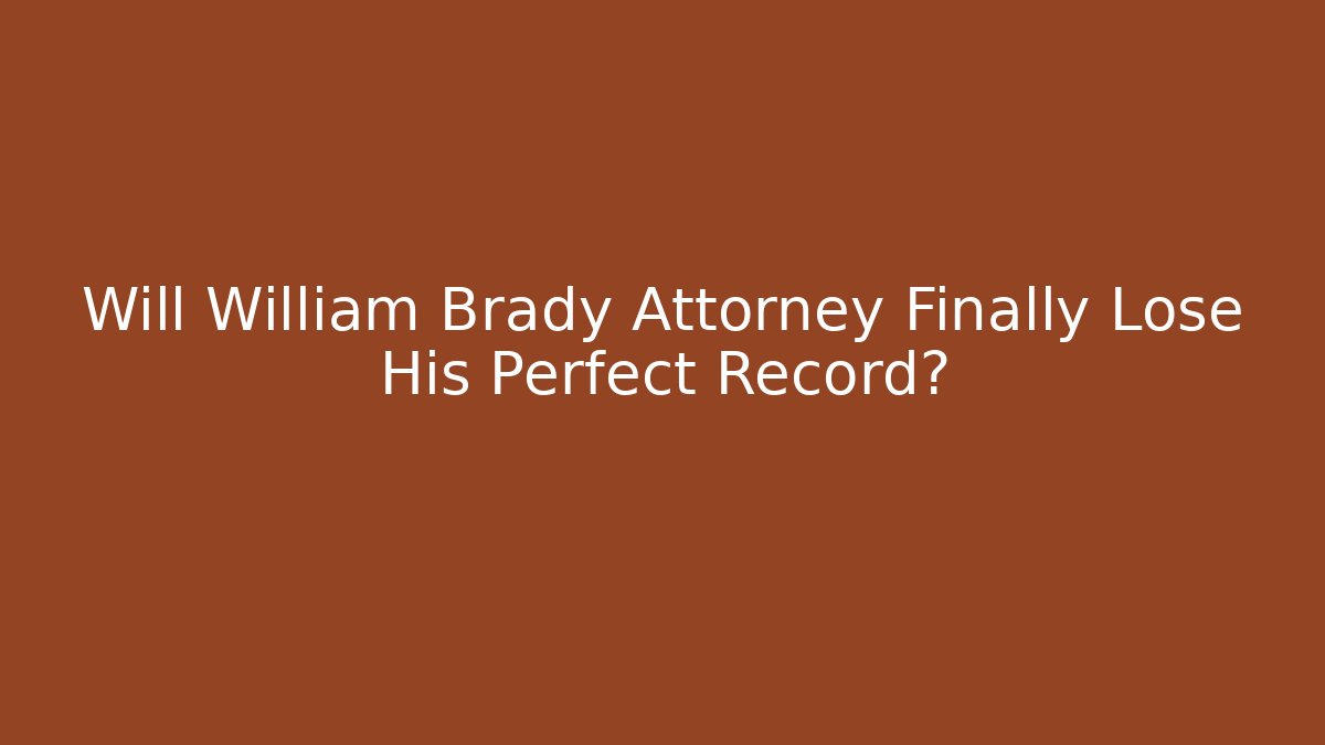 Will William Brady Attorney Finally Lose His Perfect Record?