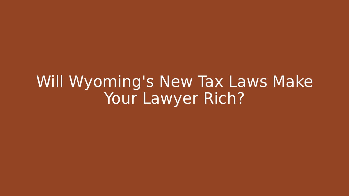 Will Wyoming’s New Tax Laws Make Your Lawyer Rich? - WealthxGroup