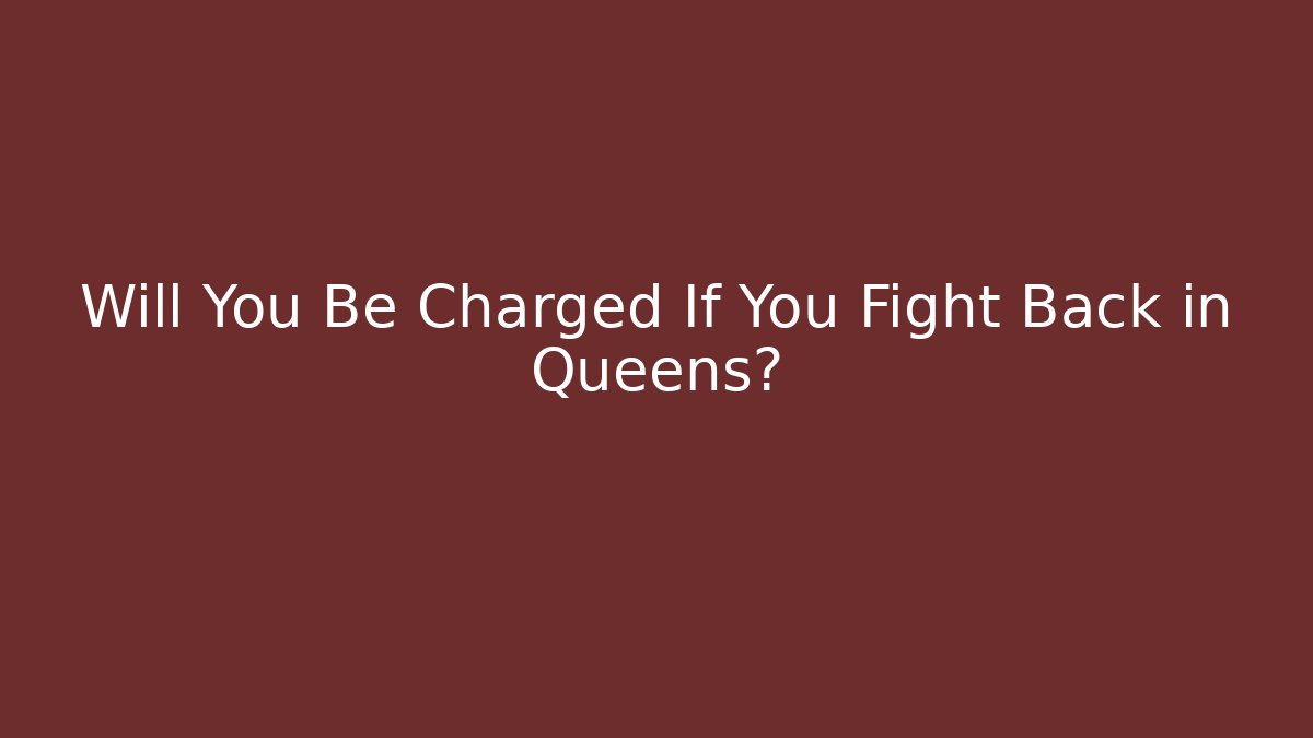 Will You Be Charged If You Fight Back in Queens?