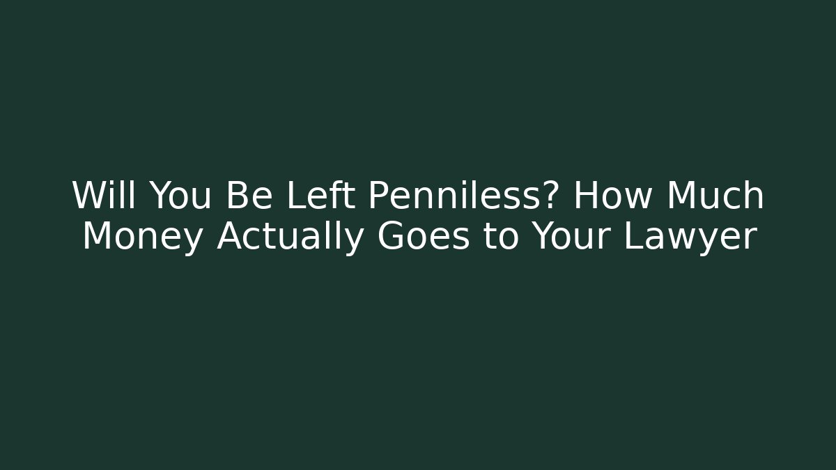 Will You Be Left Penniless? How Much Money Actually Goes to Your Lawyer