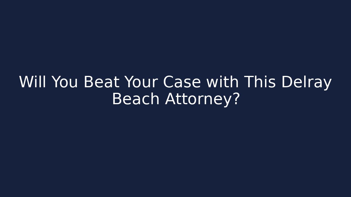 Will You Beat Your Case with This Delray Beach Attorney? - WealthxGroup
