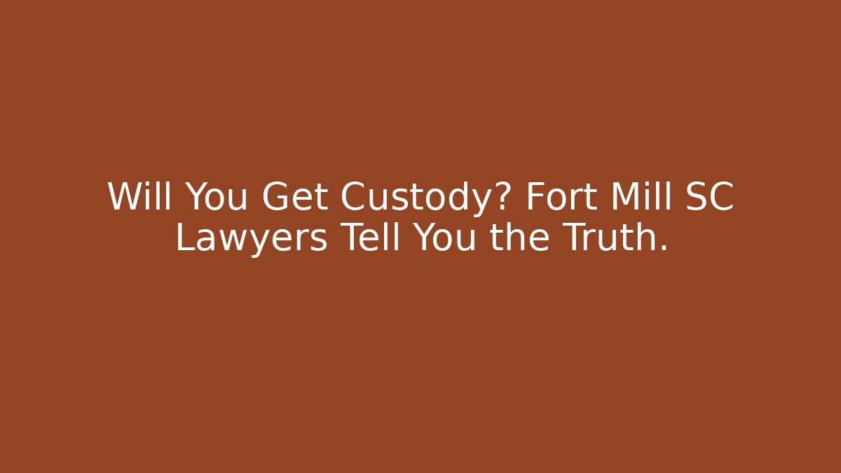 Will You Get Custody? Fort Mill SC Lawyers Tell You the Truth. - WealthxGroup