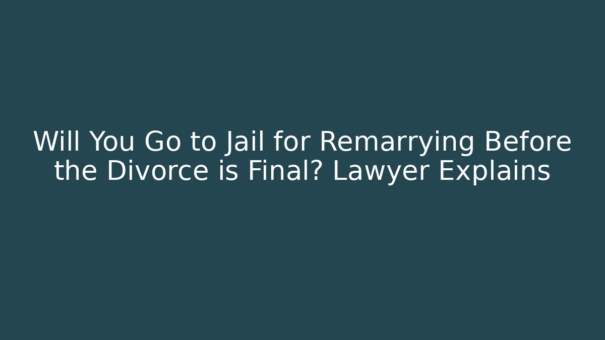 Will You Go to Jail for Remarrying Before the Divorce is Final? Lawyer Explains