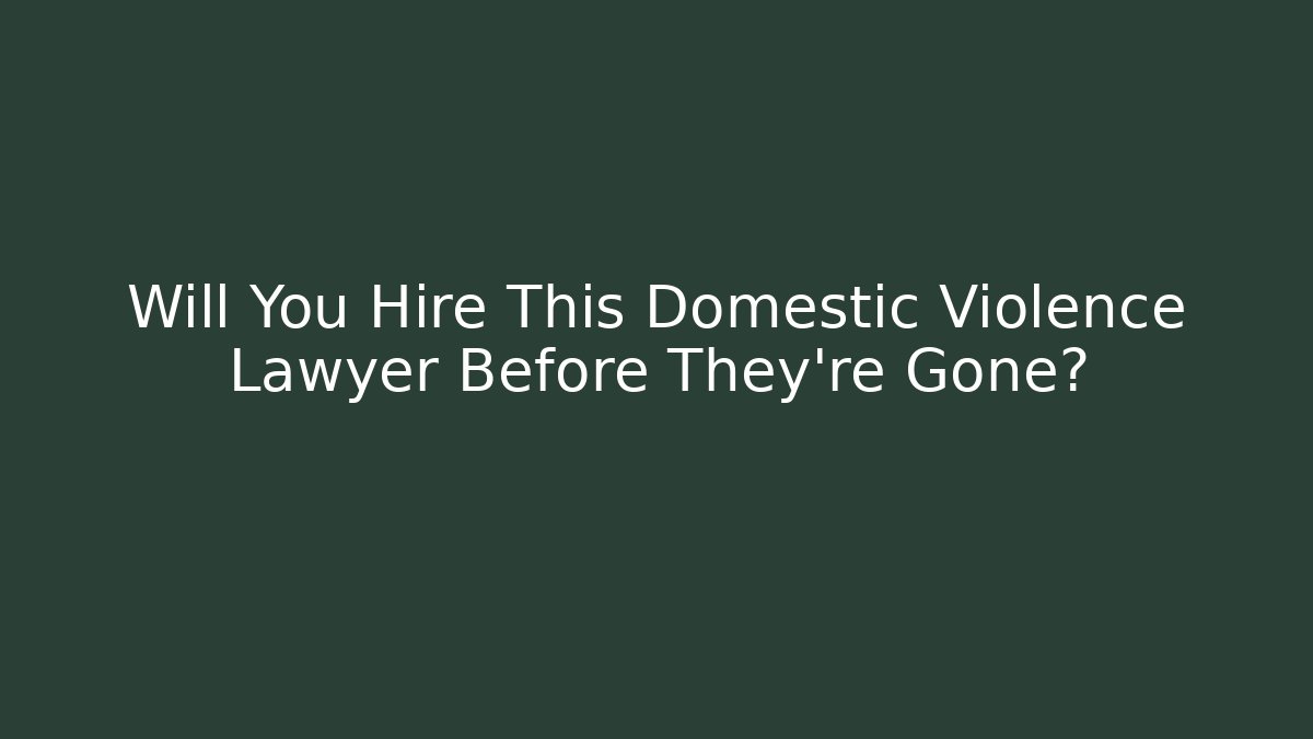 Will You Hire This Domestic Violence Lawyer Before They're Gone?