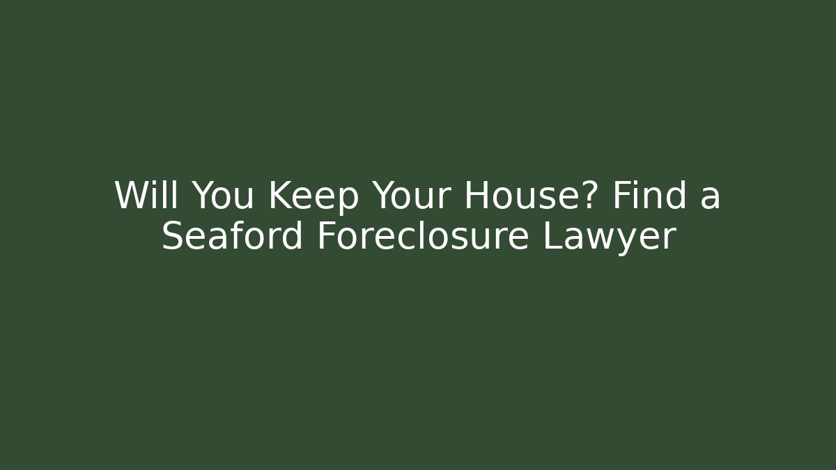 Will You Keep Your House? Find a Seaford Foreclosure Lawyer