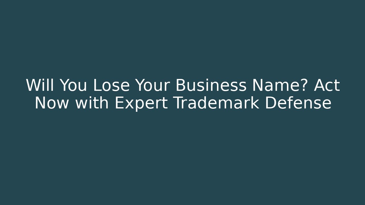 Will You Lose Your Business Name? Act Now with Expert Trademark Defense