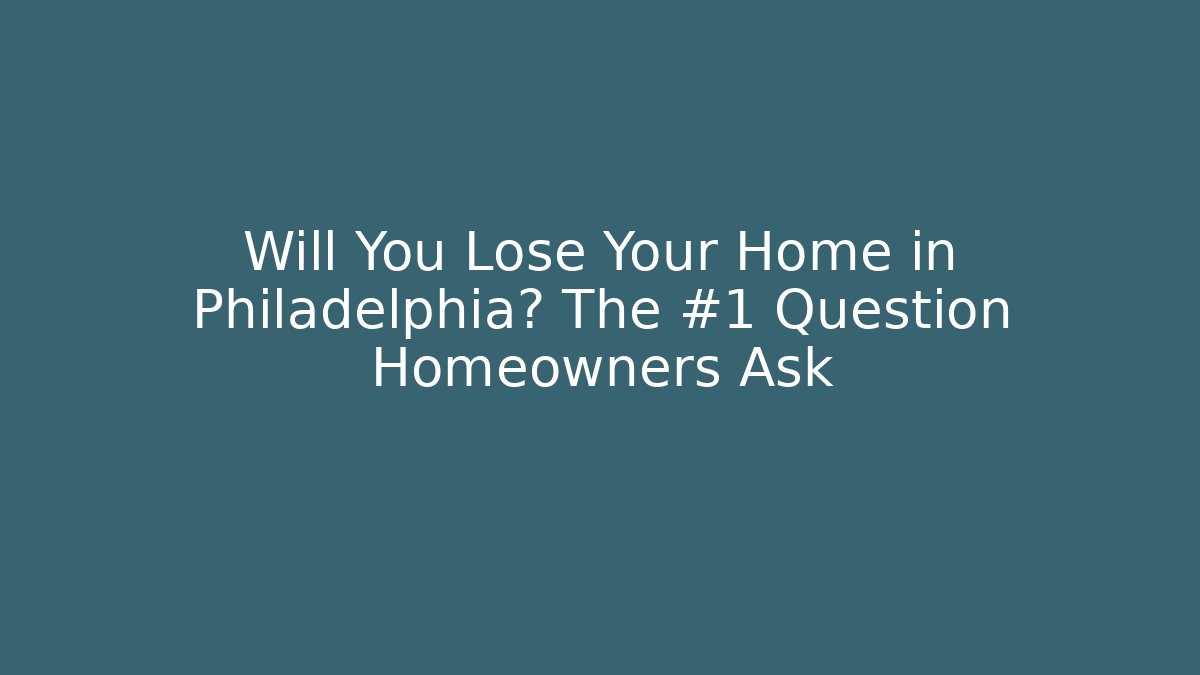 Will You Lose Your Home in Philadelphia? The #1 Question Homeowners Ask