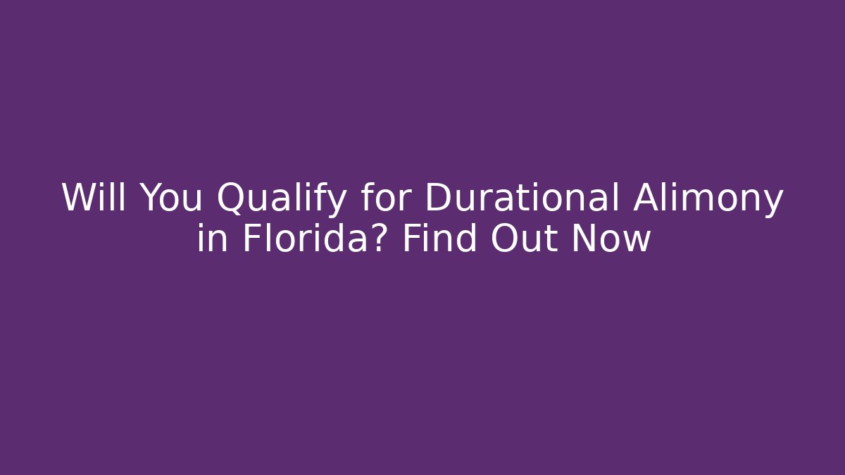 Will You Qualify for Durational Alimony in Florida? Find Out Now