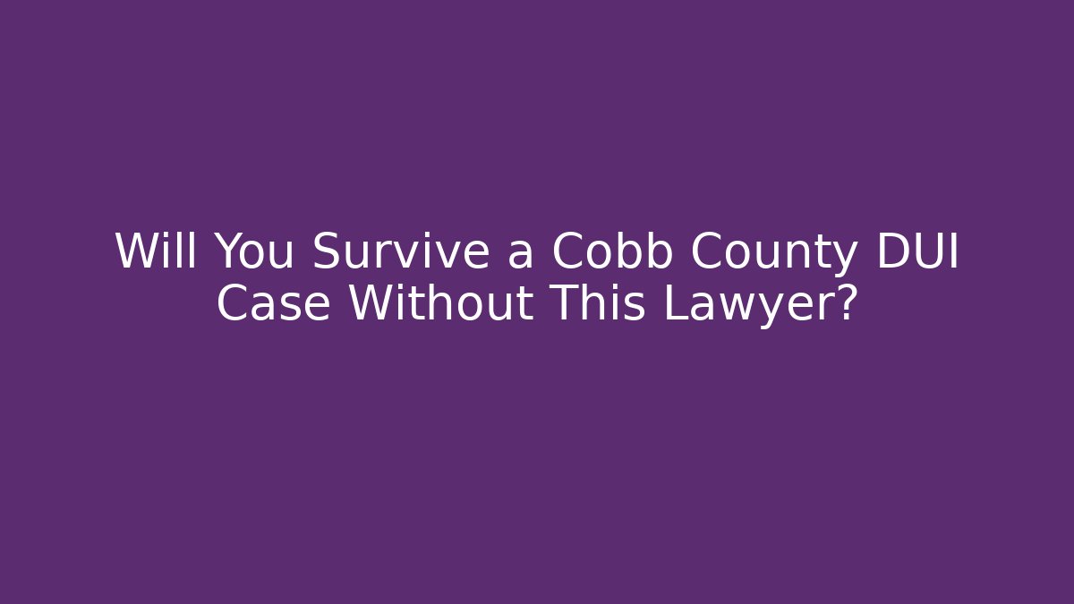 Will You Survive a Cobb County DUI Case Without This Lawyer? - WealthxGroup