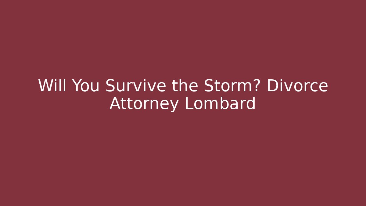 Will You Survive the Storm? Divorce Attorney Lombard