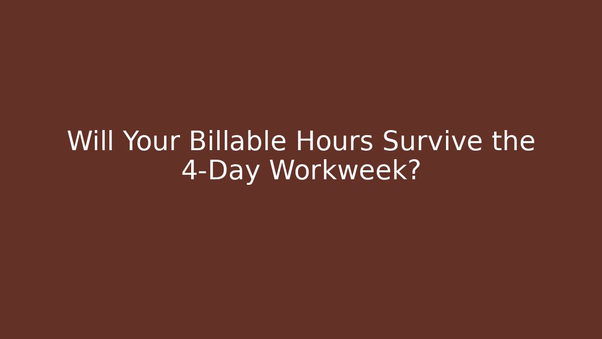 Will Your Billable Hours Survive the 4-Day Workweek?
