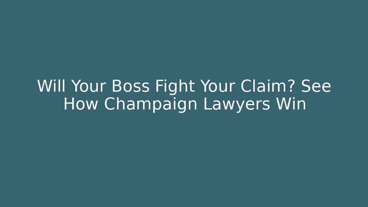 Will Your Boss Fight Your Claim? See How Champaign Lawyers Win