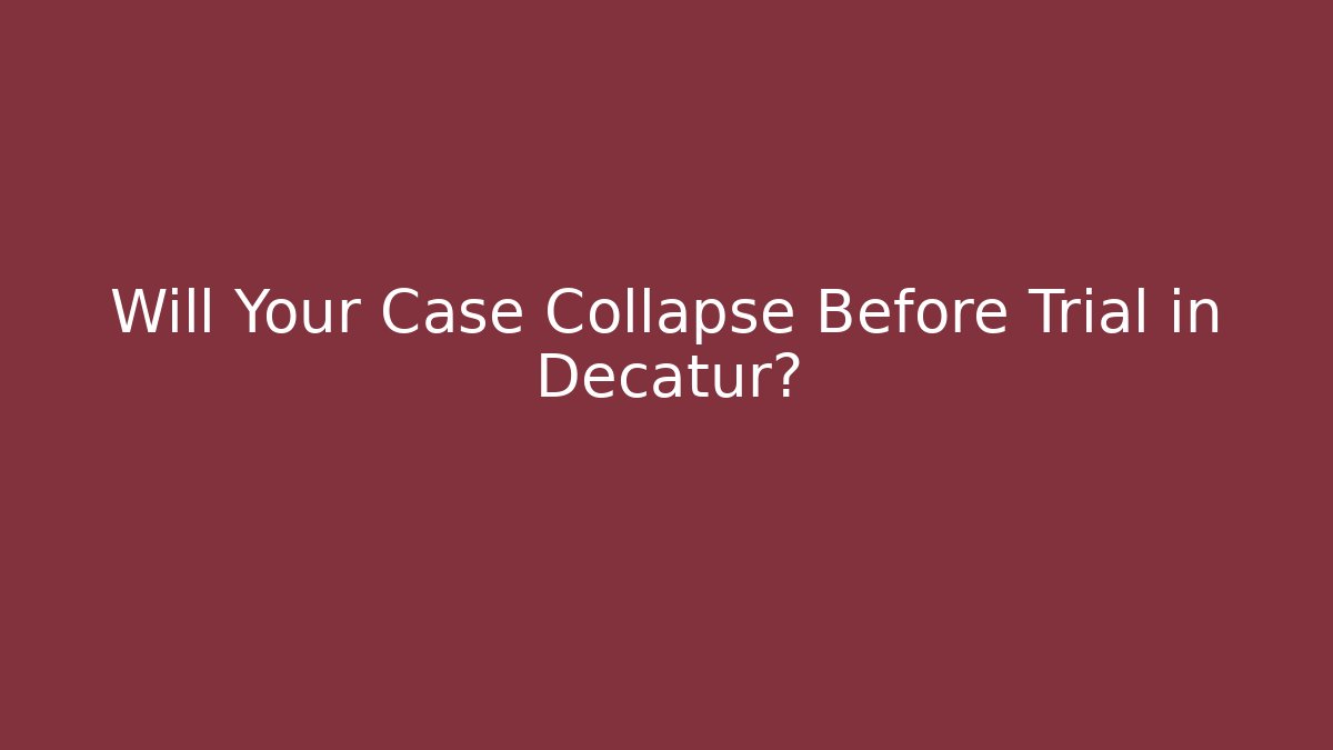 Will Your Case Collapse Before Trial in Decatur?
