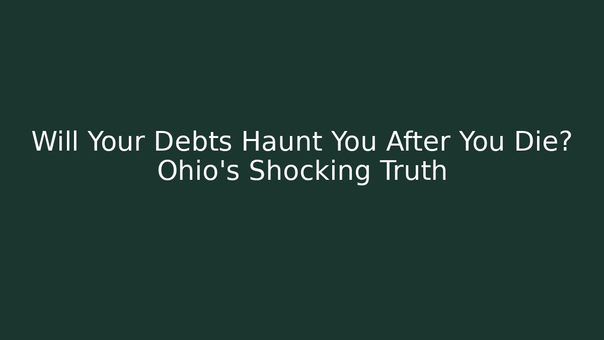 Will Your Debts Haunt You After You Die? Ohio’s Shocking Truth - WealthxGroup