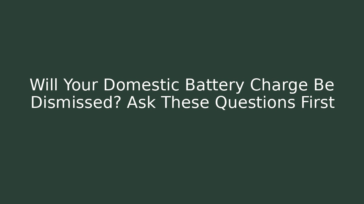 Will Your Domestic Battery Charge Be Dismissed? Ask These Questions First - WealthxGroup
