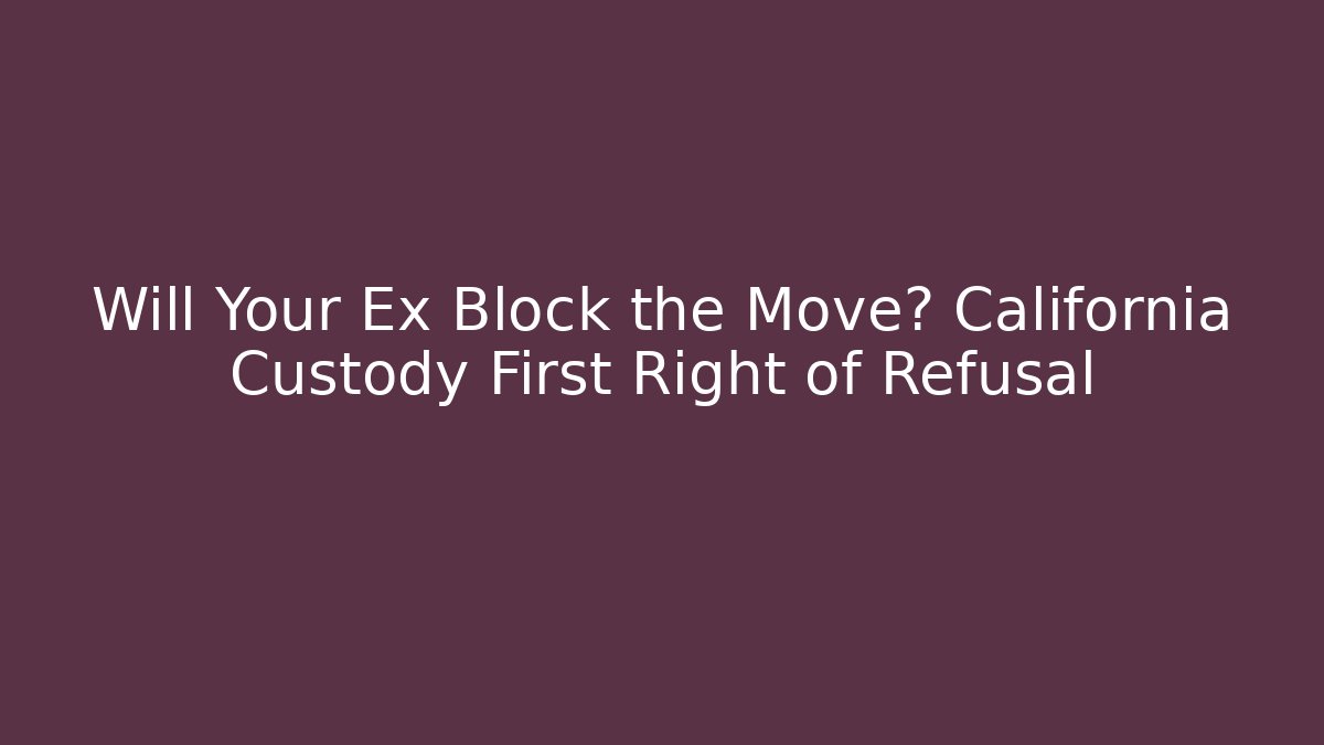 Will Your Ex Block the Move? California Custody First Right of Refusal