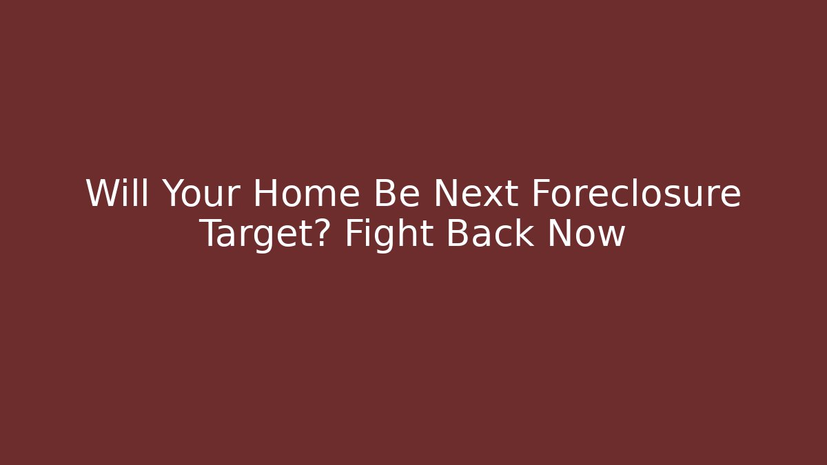Will Your Home Be Next Foreclosure Target? Fight Back Now