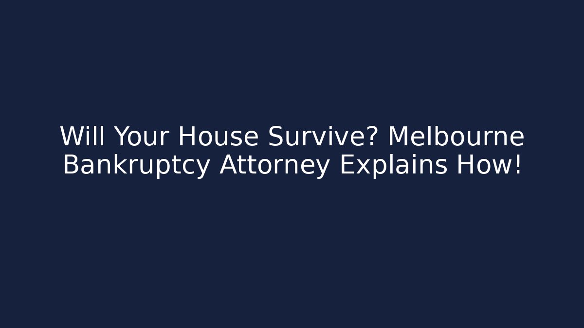 Will Your House Survive? Melbourne Bankruptcy Attorney Explains How!