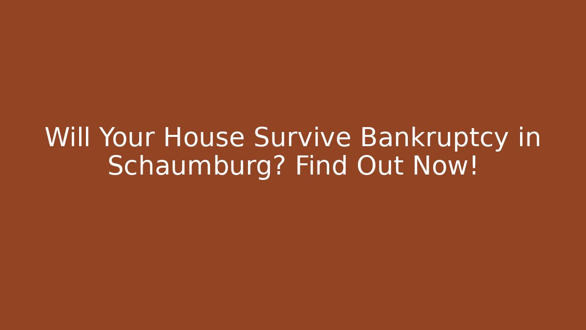 Will Your House Survive Bankruptcy in Schaumburg? Find Out Now!