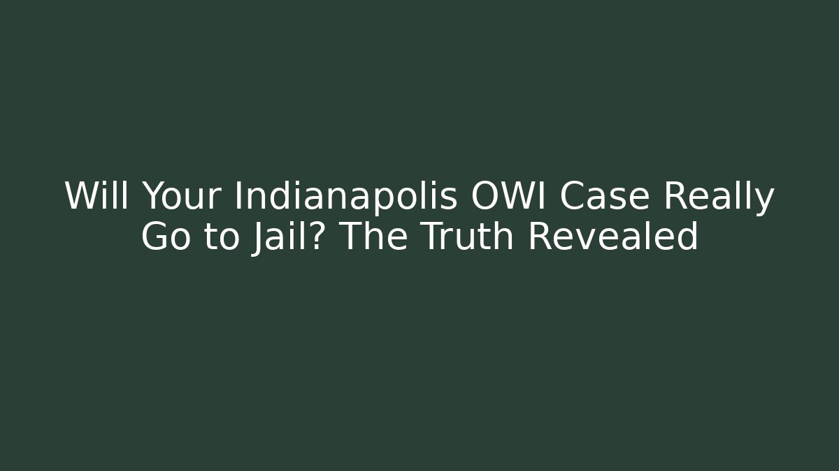 Will Your Indianapolis OWI Case Really Go to Jail? The Truth Revealed - WealthxGroup