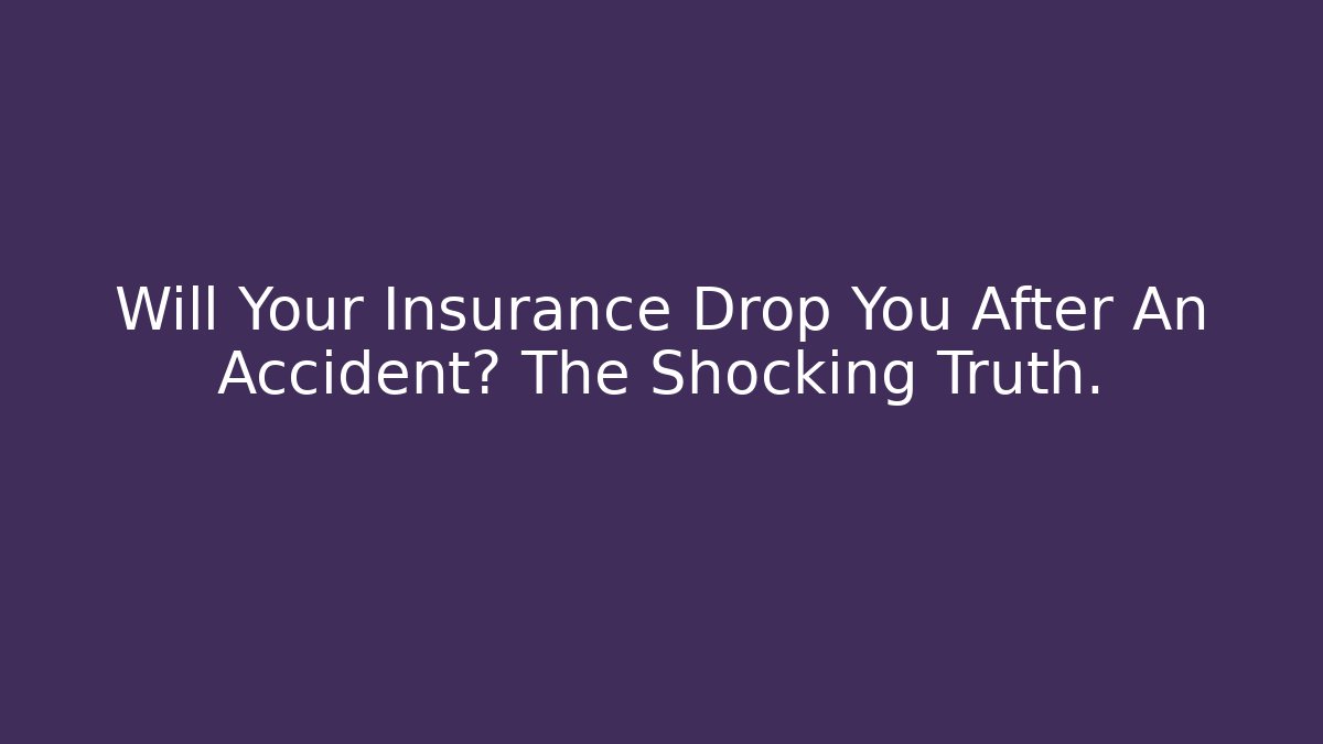 Will Your Insurance Drop You After An Accident? The Shocking Truth. - WealthxGroup