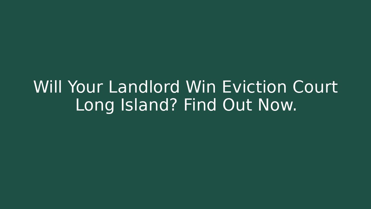 Will Your Landlord Win Eviction Court Long Island? Find Out Now.