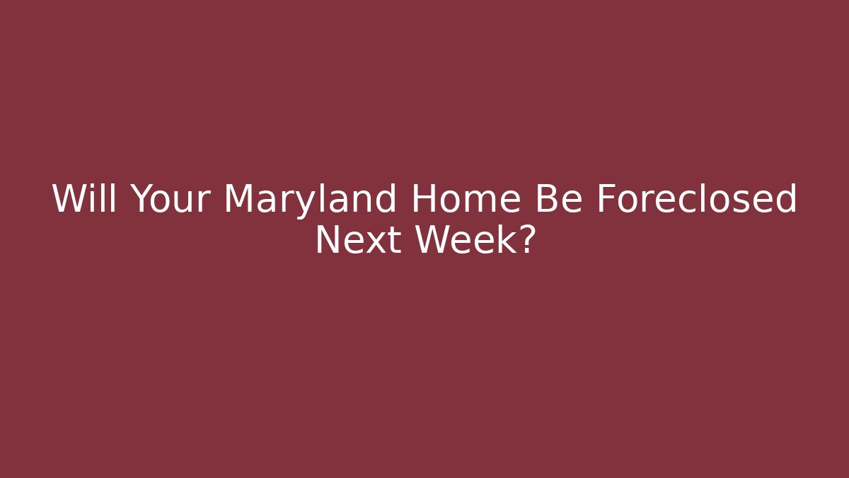 Will Your Maryland Home Be Foreclosed Next Week?