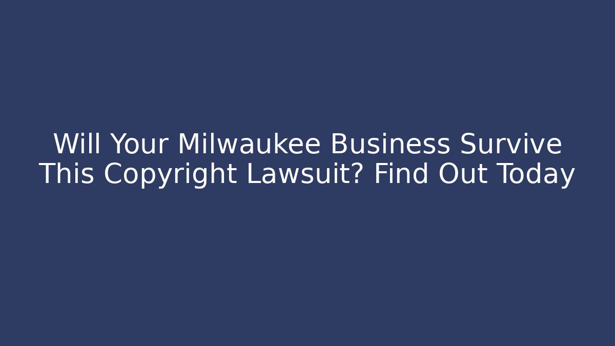 Will Your Milwaukee Business Survive This Copyright Lawsuit? Find Out Today