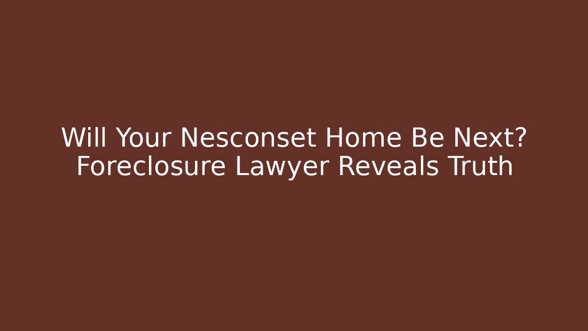 Will Your Nesconset Home Be Next? Foreclosure Lawyer Reveals Truth