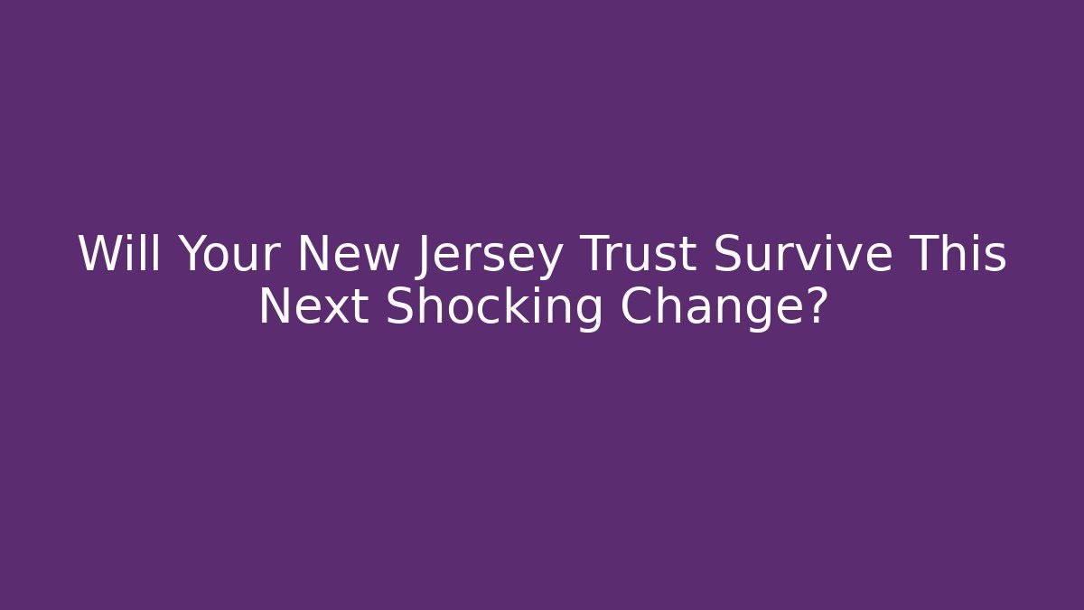 Will Your New Jersey Trust Survive This Next Shocking Change? - WealthxGroup