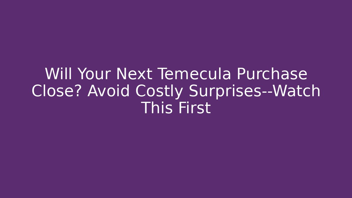 Will Your Next Temecula Purchase Close? Avoid Costly Surprises—Watch This First