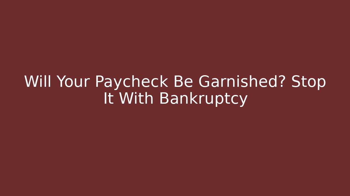 Will Your Paycheck Be Garnished? Stop It With Bankruptcy