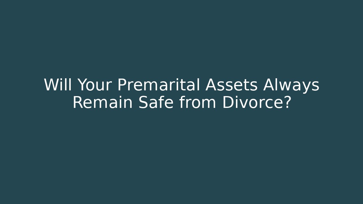 Will Your Premarital Assets Always Remain Safe from Divorce?
