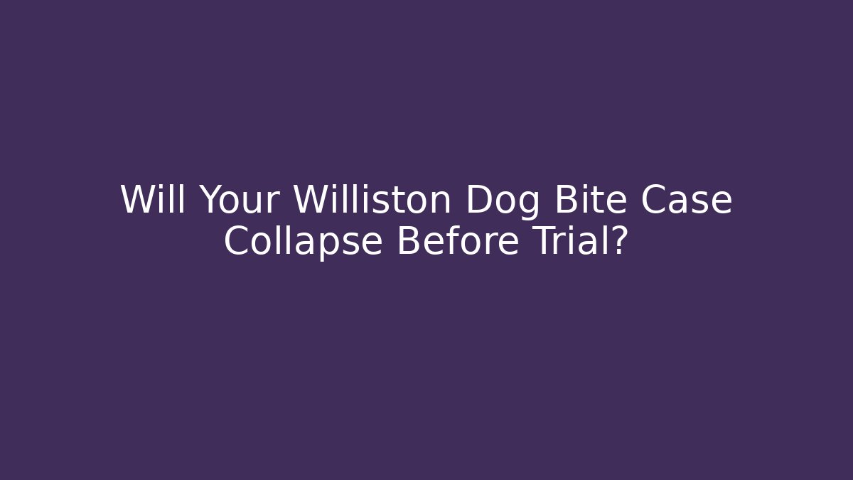 Will Your Williston Dog Bite Case Collapse Before Trial?