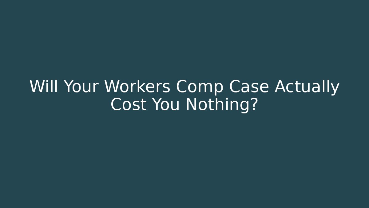 Will Your Workers Comp Case Actually Cost You Nothing? - WealthxGroup