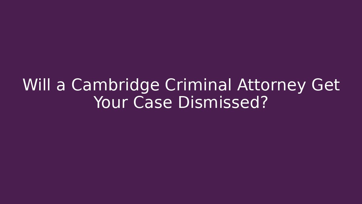 Will a Cambridge Criminal Attorney Get Your Case Dismissed?