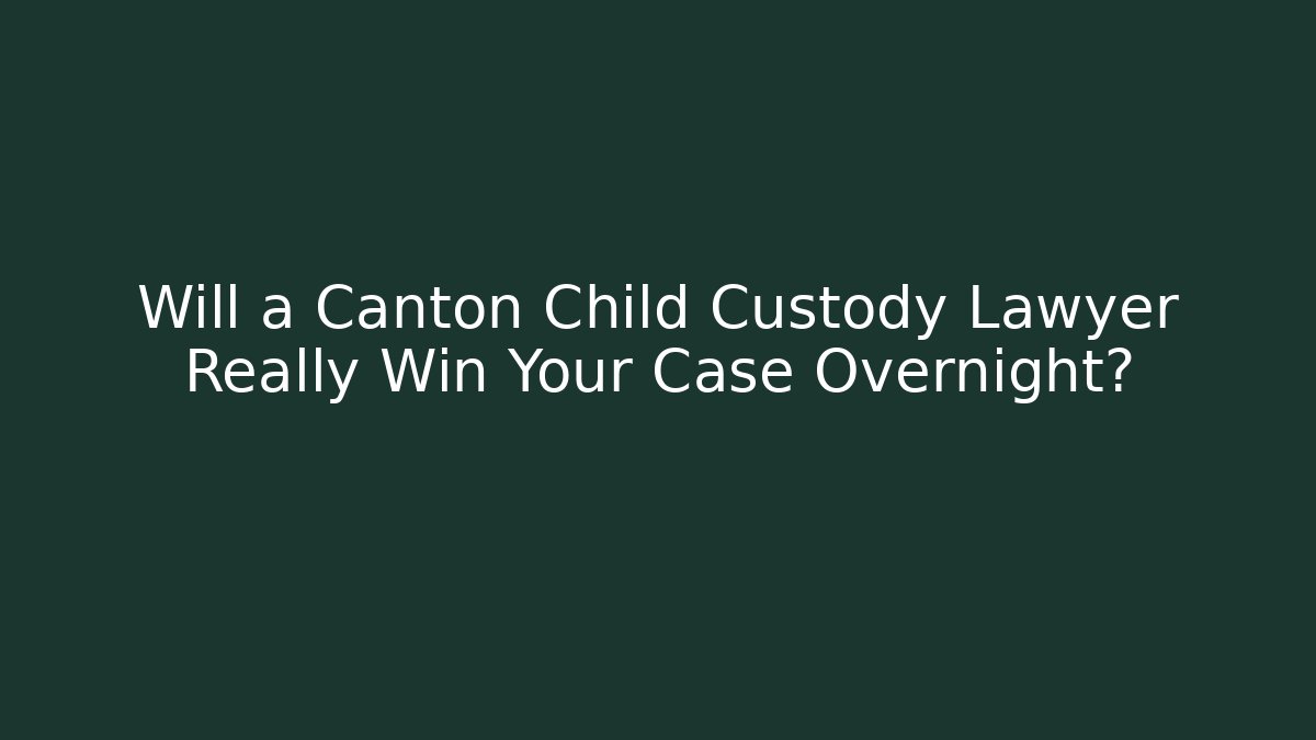 Will a Canton Child Custody Lawyer Really Win Your Case Overnight? - WealthxGroup