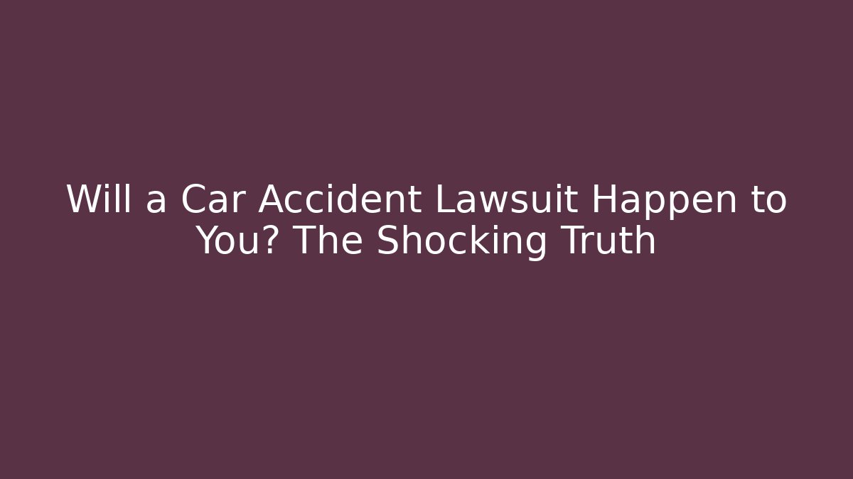 Will a Car Accident Lawsuit Happen to You? The Shocking Truth