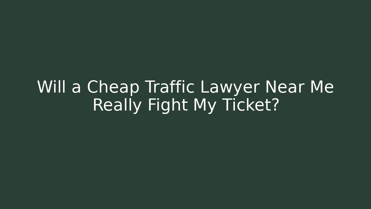 Will a Cheap Traffic Lawyer Near Me Really Fight My Ticket?