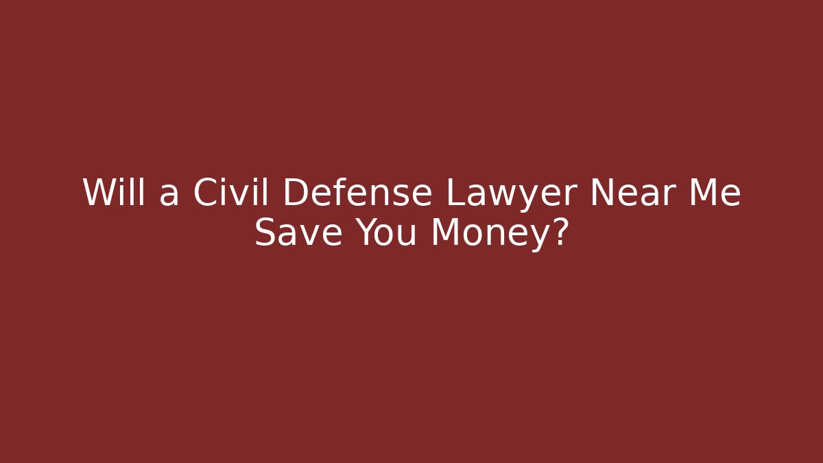 Will a Civil Defense Lawyer Near Me Save You Money?