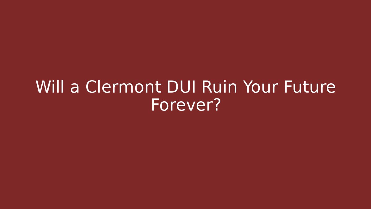 Will a Clermont DUI Ruin Your Future Forever?