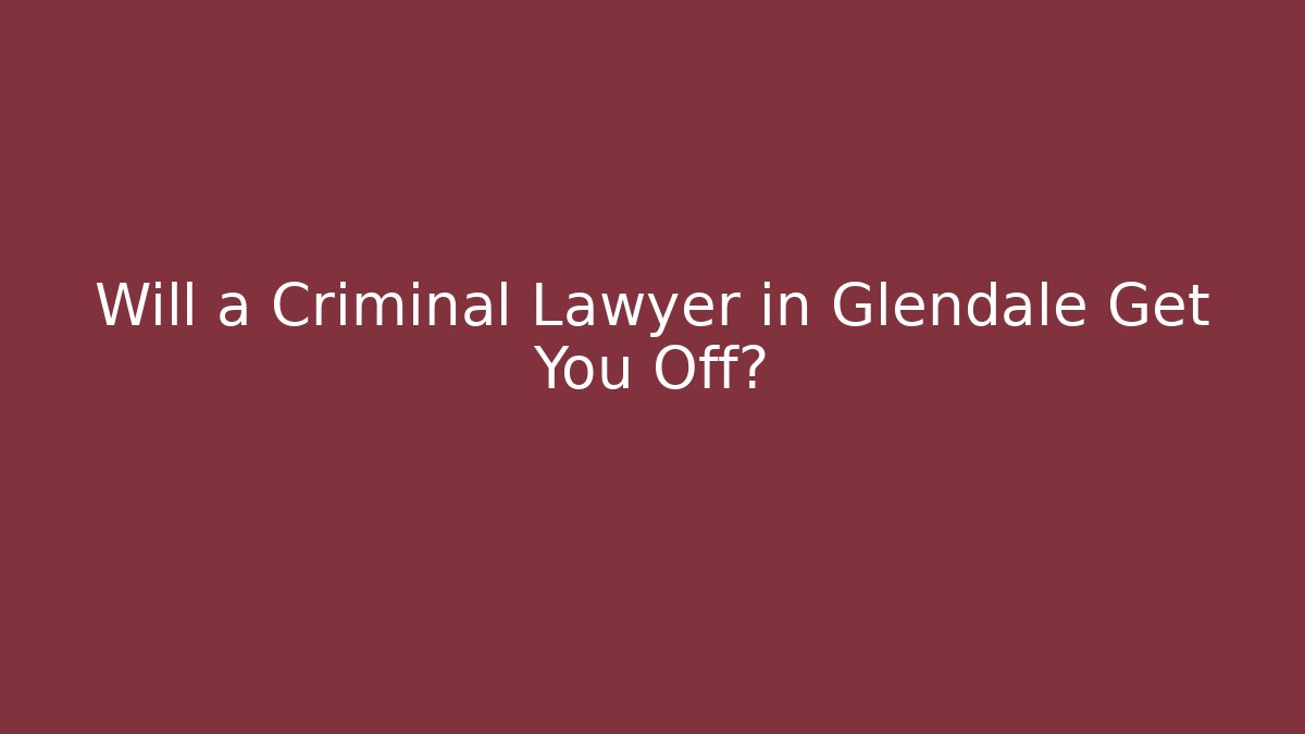 Will a Criminal Lawyer in Glendale Get You Off?
