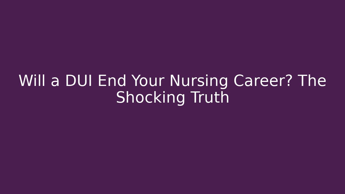 Will a DUI End Your Nursing Career? The Shocking Truth - WealthxGroup