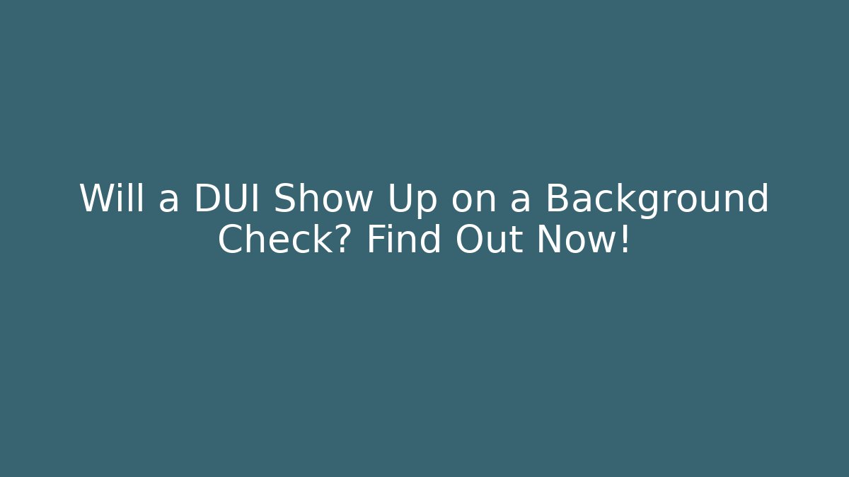 Will a DUI Show Up on a Background Check? Find Out Now! - WealthxGroup