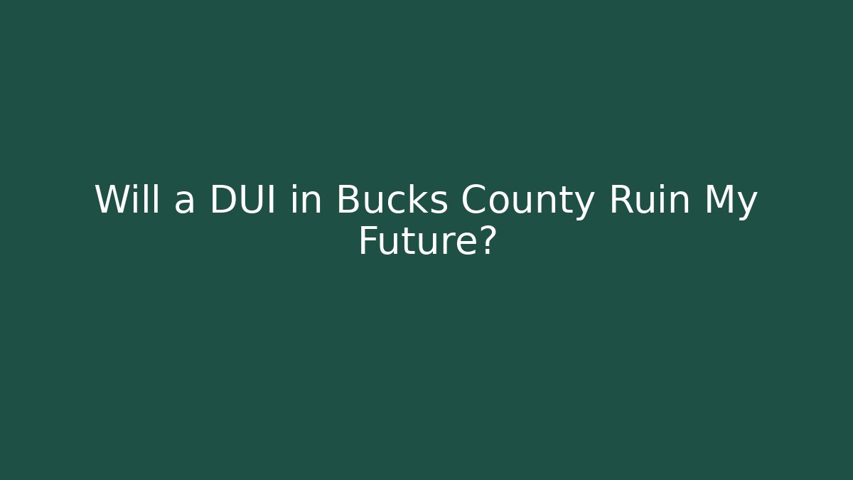Will a DUI in Bucks County Ruin My Future?
